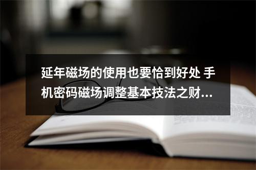 延年磁场的使用也要恰到好处 手机密码磁场调整基本技法之财运