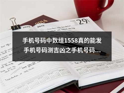 手机号码中数组1558真的能发 手机号码测吉凶之手机号码助运最最重要的一点是什么