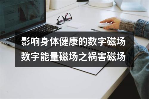 影响身体健康的数字磁场 数字能量磁场之祸害磁场