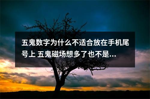 五鬼数字为什么不适合放在手机尾号上 五鬼磁场想多了也不是好事