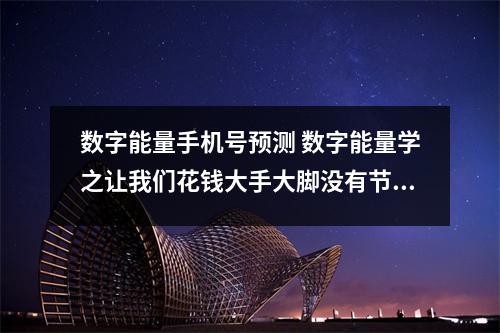 数字能量手机号预测 数字能量学之让我们花钱大手大脚没有节制的手机号码有哪些呢