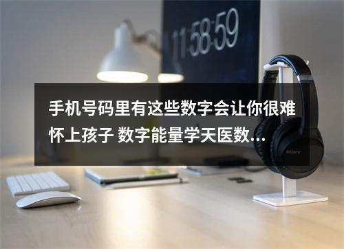 手机号码里有这些数字会让你很难怀上孩子 数字能量学天医数组案例分析317
