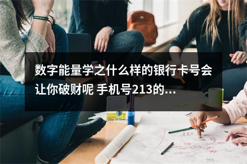 数字能量学之什么样的银行卡号会让你破财呢 手机号213的含义