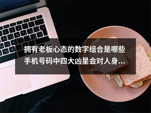拥有老板心态的数字组合是哪些 手机号码中四大凶星会对人身体的影响