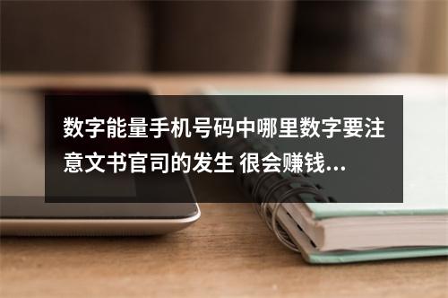 数字能量手机号码中哪里数字要注意文书官司的发生 很会赚钱容易发意外之财的磁场是哪些