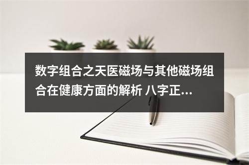 数字组合之天医磁场与其他磁场组合在健康方面的解析 八字正财运是什么意思
