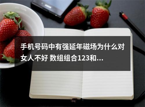 手机号码中有强延年磁场为什么对女人不好 数组组合123和371的不同之处