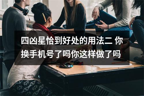 四凶星恰到好处的用法二 你换手机号了吗你这样做了吗