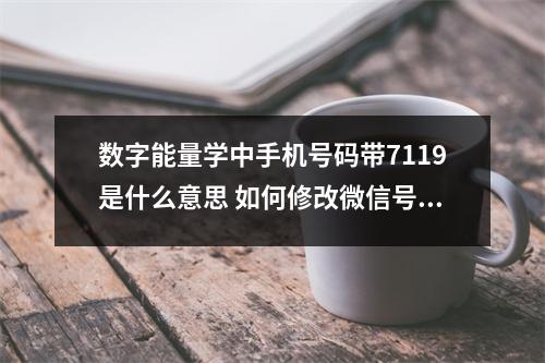 数字能量学中手机号码带7119是什么意思 如何修改微信号既然要改我们就要改个好的微信号