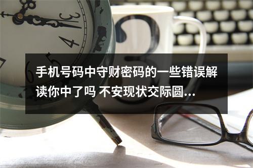 手机号码中守财密码的一些错误解读你中了吗 不安现状交际圆滑的数字组合