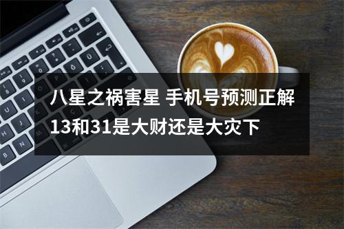 八星之祸害星 手机号预测正解13和31是大财还是大灾下