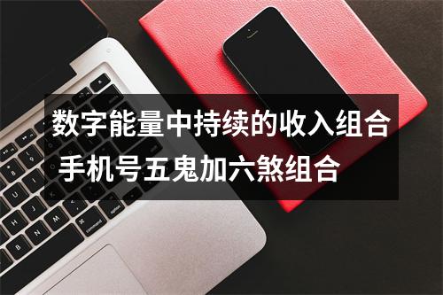数字能量中持续的收入组合 手机号五鬼加六煞组合