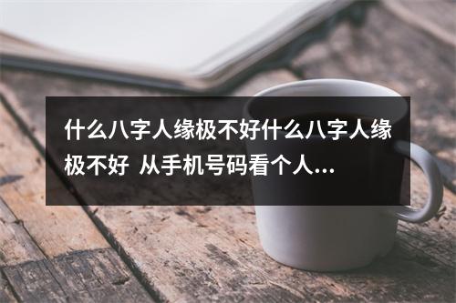 什么八字人缘极不好什么八字人缘极不好  从手机号码看个人命运怎样