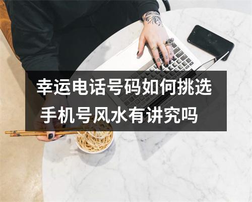 幸运电话号码如何挑选  手机号风水有讲究吗