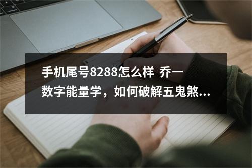 手机尾号8288怎么样  乔一数字能量学，如何破解五鬼煞-住宅方位犯五鬼
