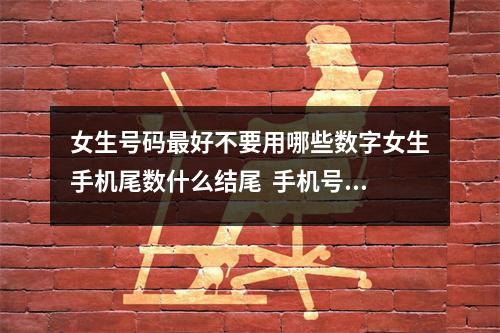 女生号码最好不要用哪些数字女生手机尾数什么结尾  手机号实用案列举例分析我们学了