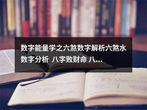 数字能量学之六煞数字解析六煞水数字分析  八字败财命 八字中的败才·八字败财命