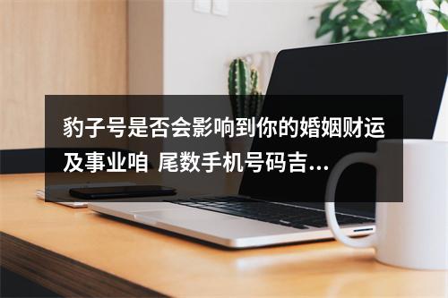豹子号是否会影响到你的婚姻财运及事业咱  尾数手机号码吉凶