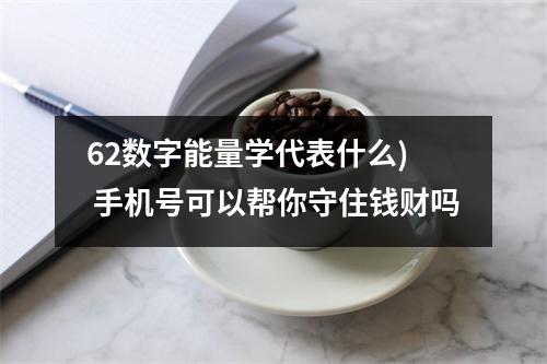 62数字能量学代表什么)  手机号可以帮你守住钱财吗