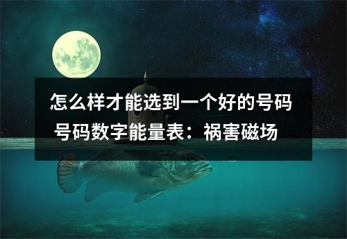 怎么样才能选到一个好的号码  号码数字能量表：祸害磁场
