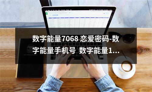 数字能量7068 恋爱密码-数字能量手机号  数字能量1972含义 数字能量学中哪些数字容易