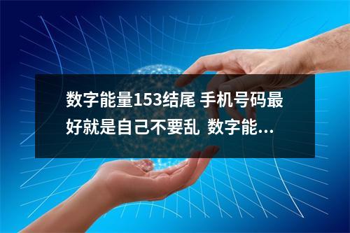 数字能量153结尾 手机号码最好就是自己不要乱  数字能量伏位 生气