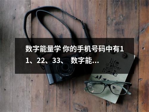 数字能量学 你的手机号码中有11、22、33、  数字能量8号性格 我不断验证才换号，半年月入5