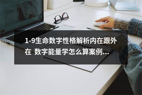 1-9生命数字性格解析内在跟外在  数字能量学怎么算案例XX7231这是一位四十多