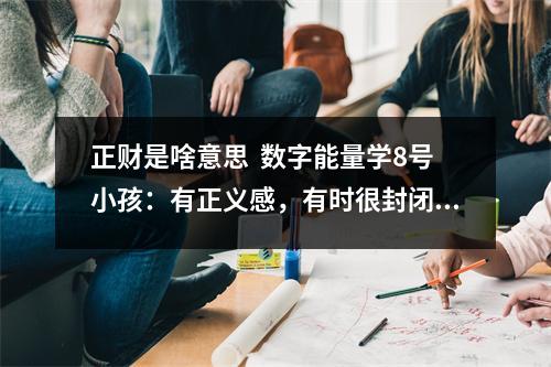 正财是啥意思  数字能量学8号小孩：有正义感，有时很封闭。