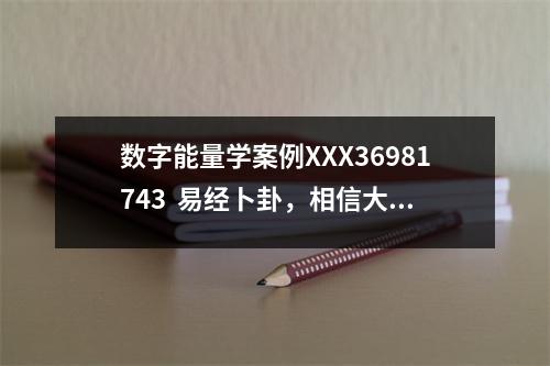 数字能量学案例XXX36981743  易经卜卦，相信大家一定看过很多方法，今天为大家