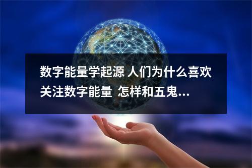 数字能量学起源 人们为什么喜欢关注数字能量  怎样和五鬼数组的人交往？