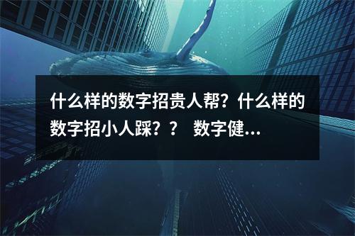 什么样的数字招贵人帮？什么样的数字招小人踩？？  数字健康 财富 秘密