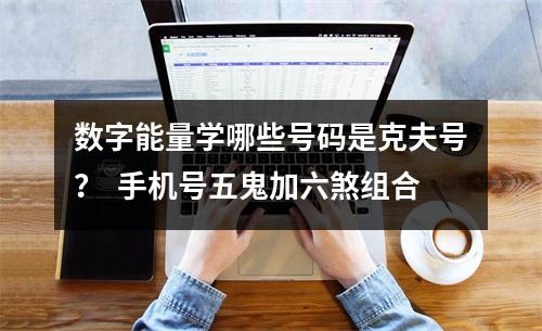 数字能量学哪些号码是克夫号？  手机号五鬼加六煞组合