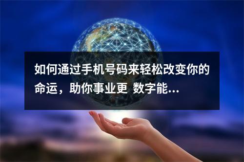 如何通过手机号码来轻松改变你的命运，助你事业更  数字能量学之让你很容易流产堕胎的手机号码有哪些