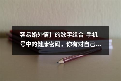 容易婚外情】的数字组合  手机号中的健康密码，你有对自己的手机号了解多少