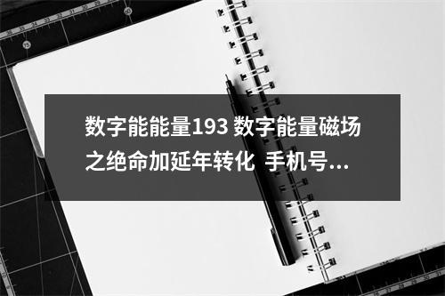 数字能能量193 数字能量磁场之绝命加延年转化  手机号码数字能量学八星灵数