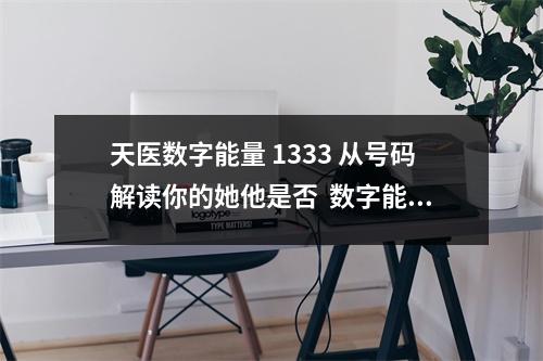 天医数字能量 1333 从号码解读你的她他是否  数字能量学照片 揭秘必须换手机号码的4种情况！