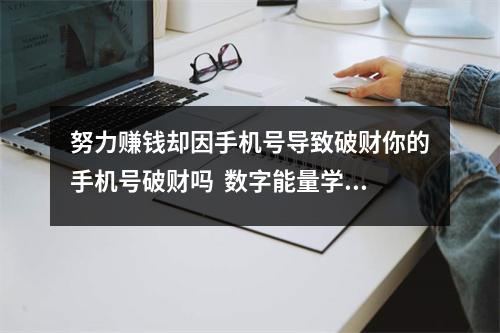努力赚钱却因手机号导致破财你的手机号破财吗  数字能量学424 为什么手机号码的祸害加六煞说
