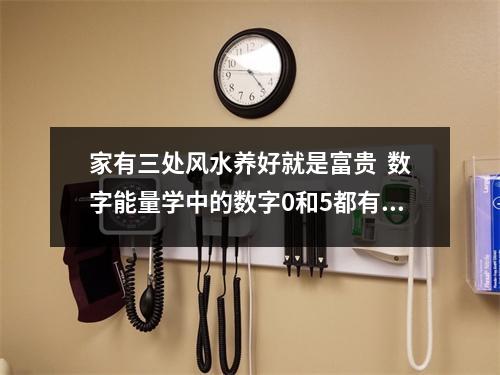 家有三处风水养好就是富贵  数字能量学中的数字0和5都有哪些含义？