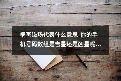 祸害磁场代表什么意思  你的手机号码数组是吉星还是凶星呢？