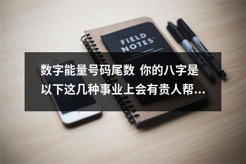 数字能量号码尾数  你的八字是以下这几种事业上会有贵人帮助运势