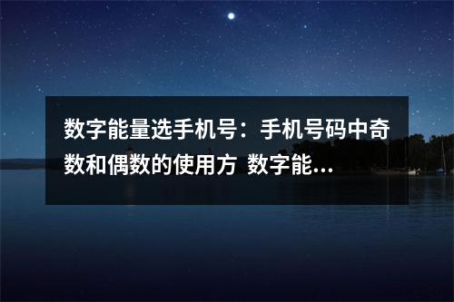 数字能量选手机号：手机号码中奇数和偶数的使用方  数字能量学关于钱财、桃花、事业、学业磁场综合
