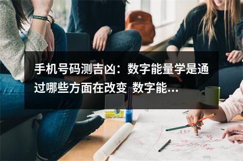 手机号码测吉凶：数字能量学是通过哪些方面在改变  数字能量52解释