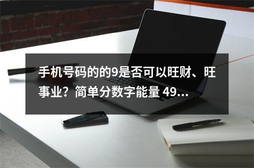 手机号码的的9是否可以旺财、旺事业？简单分数字能量 494 人