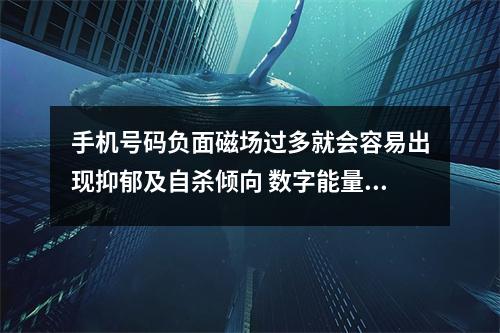 手机号码负面磁场过多就会容易出现抑郁及自杀倾向 数字能量学排列顺序 如何理解素有贵人磁场